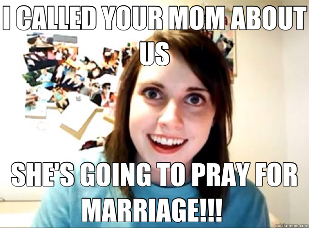 I CALLED YOUR MOM ABOUT US SHE'S GOING TO PRAY FOR MARRIAGE!!!   