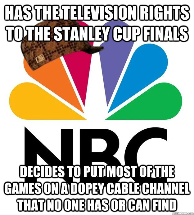 Has the television rights to the Stanley Cup Finals Decides to put most of the games on a dopey cable channel that no one has or can find - Has the television rights to the Stanley Cup Finals Decides to put most of the games on a dopey cable channel that no one has or can find  Scumbag NBC