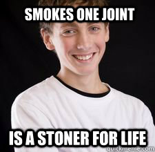 Smokes one joint is a stoner for life  High School Freshman