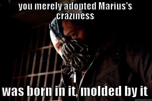 YOU MERELY ADOPTED MARIUS'S CRAZINESS I WAS BORN IN IT, MOLDED BY IT Angry Bane