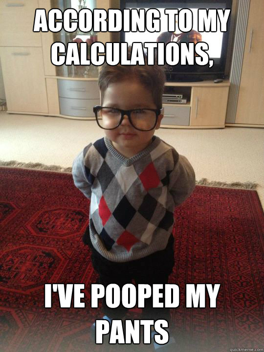 according to my calculations, i've pooped my pants - according to my calculations, i've pooped my pants  Witty Two Year Old