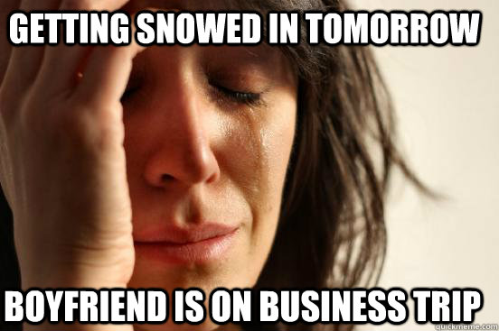 Getting snowed in tomorrow Boyfriend is on business trip - Getting snowed in tomorrow Boyfriend is on business trip  firstworldproblems.pee