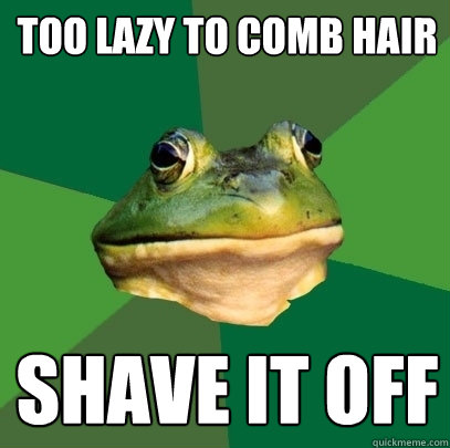 Too lazy to comb hair Shave it off  Foul Bachelor Frog
