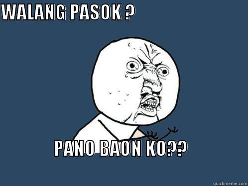 WALANG PASOK ?                                                                                                        PANO BAON KO??                                                                         Y U No