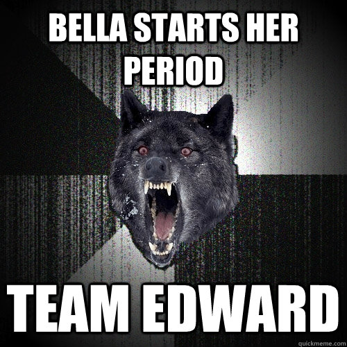 Bella starts her period  Team Edward  Insanity Wolf