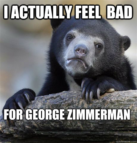 I actually feel  bad for george zimmerman  Confession Bear