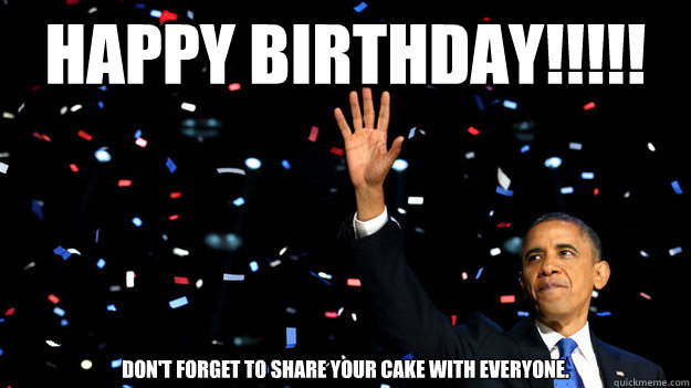 HAPPY BIRTHDAY!!!!! Don't forget to share your cake with everyone.  Obama Birthday