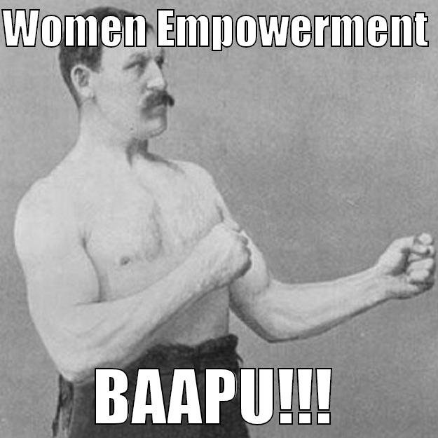 WOMEN EMPOWERMENT  BAAPU!!! overly manly man