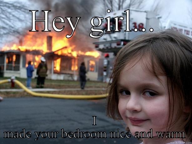 Hey girl - HEY GIRL... I MADE YOUR BEDROOM NICE AND WARM Disaster Girl