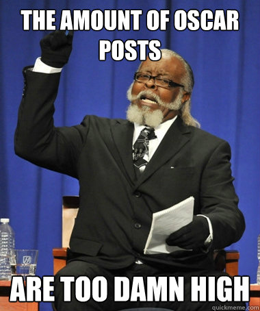 the amount of oscar posts are too damn high  The Rent Is Too Damn High
