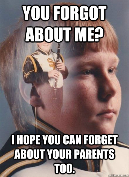 you forgot about me? i hope you can forget about your parents too. - you forgot about me? i hope you can forget about your parents too.  PTSD Clarinet kid