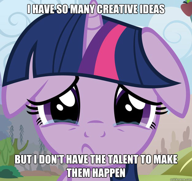 I have so many creative ideas But I don't have the talent to make them happen - I have so many creative ideas But I don't have the talent to make them happen  Misc