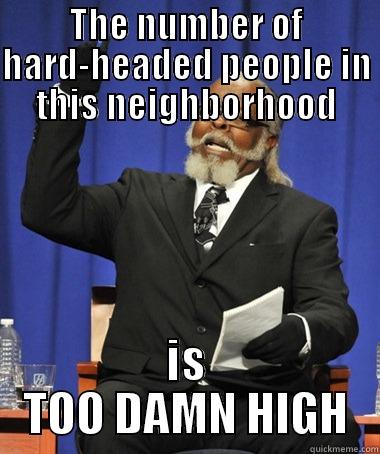 THE NUMBER OF HARD-HEADED PEOPLE IN THIS NEIGHBORHOOD IS TOO DAMN HIGH The Rent Is Too Damn High