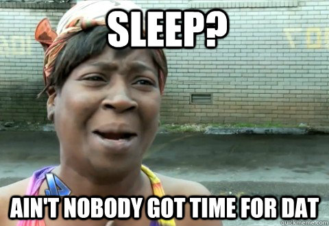 sleep? Ain't Nobody Got Time for dat  aintnobody