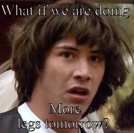 WHAT IF WE ARE DOING  MORE LEGS TOMORROW?  conspiracy keanu