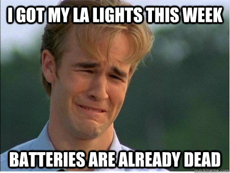 I got my LA Lights this week Batteries are already dead - I got my LA Lights this week Batteries are already dead  1990s Problems