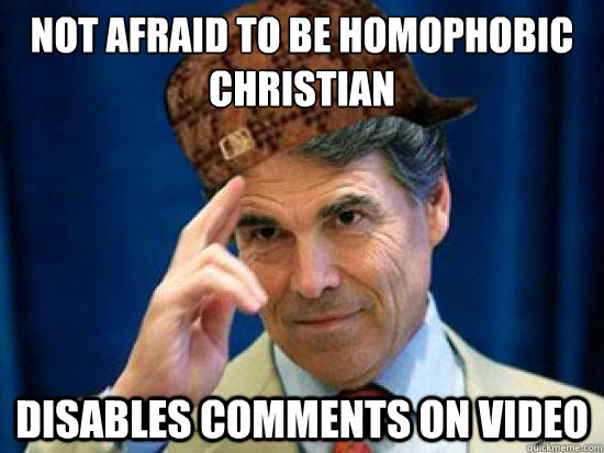 Not afraid﻿ to be homophobic Christian Disables comments on video - Not afraid﻿ to be homophobic Christian Disables comments on video  Scumbag Rick Perry