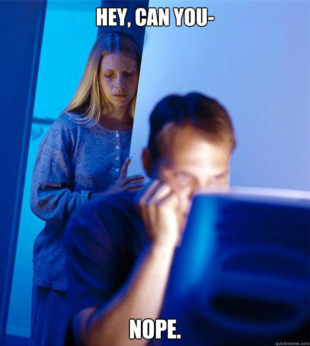 Hey, can you- Nope.  Redditors Wife