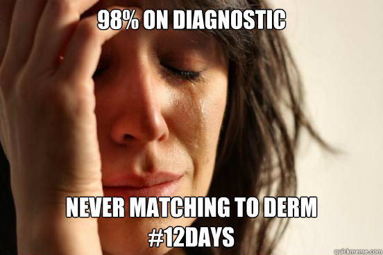 98% on diagnostic never matching to derm
#12days  First World Problems