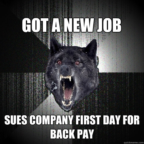 got a new job sues company first day for back pay  Insanity Wolf