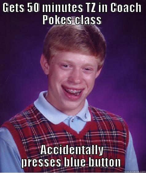 GETS 50 MINUTES TZ IN COACH POKES CLASS ACCIDENTALLY PRESSES BLUE BUTTON  Bad Luck Brian