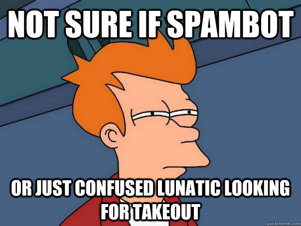 Not sure if spambot Or just confused lunatic looking for takeout  Futurama Fry