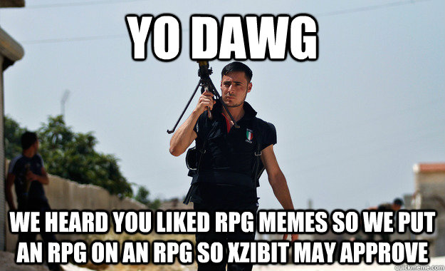 Yo Dawg We heard you liked rpg memes so we put an rpg on an rpg so xzibit may approve  Ridiculously Photogenic Syrian Rebel
