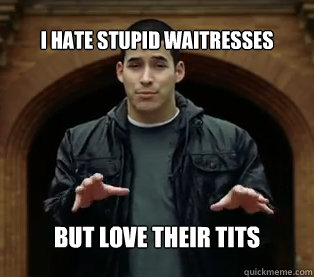 I hate stupid waitresses But love their tits - I hate stupid waitresses But love their tits  Jefferson Bethke