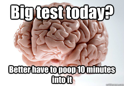 Big test today? Better have to poop 10 minutes into it  - Big test today? Better have to poop 10 minutes into it   Scumbag Brain