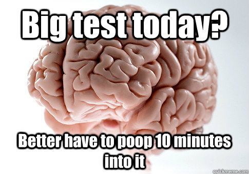Big test today? Better have to poop 10 minutes into it   Scumbag Brain