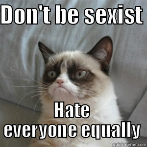 DON'T BE SEXIST  HATE EVERYONE EQUALLY Misc