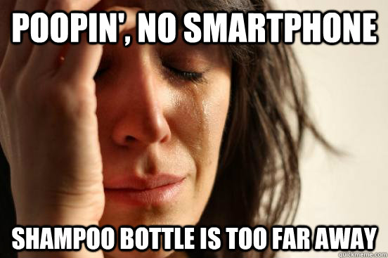 Poopin', no smartphone Shampoo bottle is too far away  First World Problems