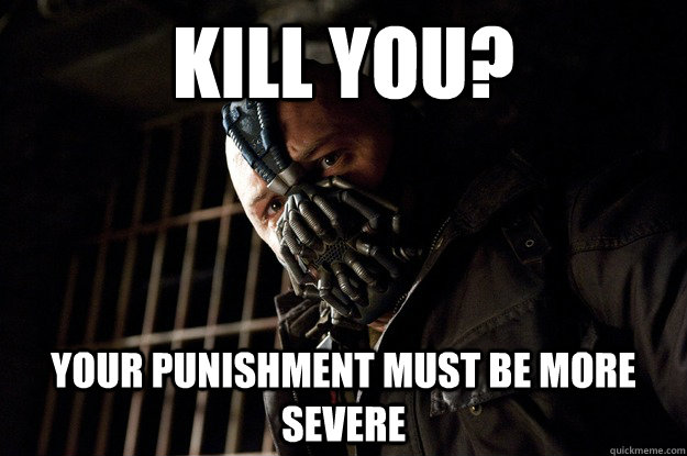 Kill You? Your Punishment Must Be More Severe   - Kill You? Your Punishment Must Be More Severe    Angry Bane