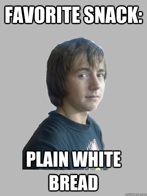 favorite snack: plain white bread  