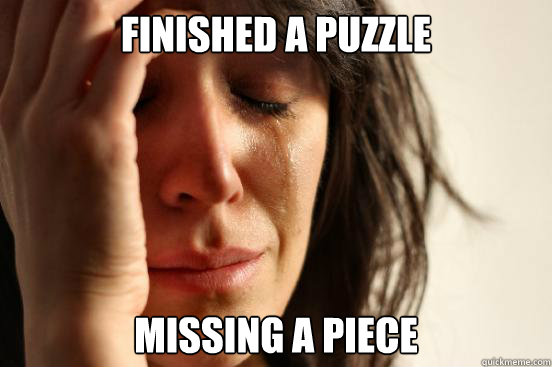 finished a puzzle missing a piece  - finished a puzzle missing a piece   First World Problems