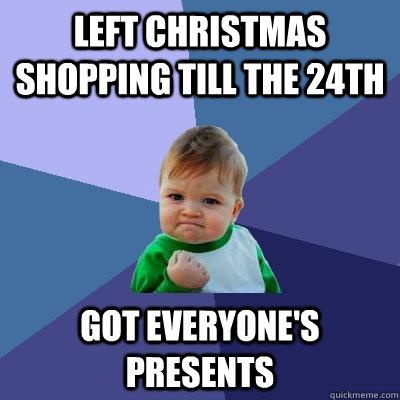 Left christmas shopping till the 24th Got everyone's presents  Success Kid