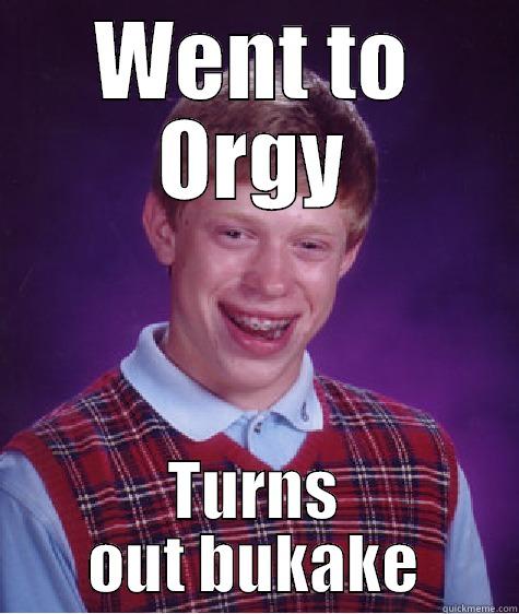WENT TO ORGY TURNS OUT BUKAKE Bad Luck Brian