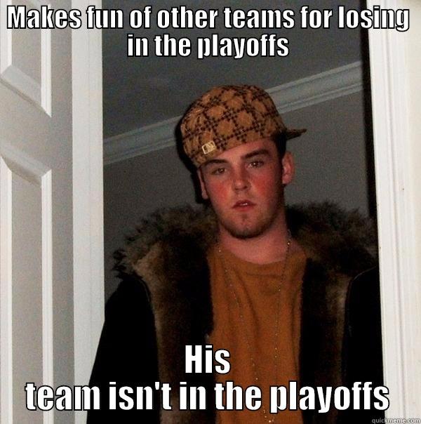 MAKES FUN OF OTHER TEAMS FOR LOSING IN THE PLAYOFFS HIS TEAM ISN'T IN THE PLAYOFFS Scumbag Steve