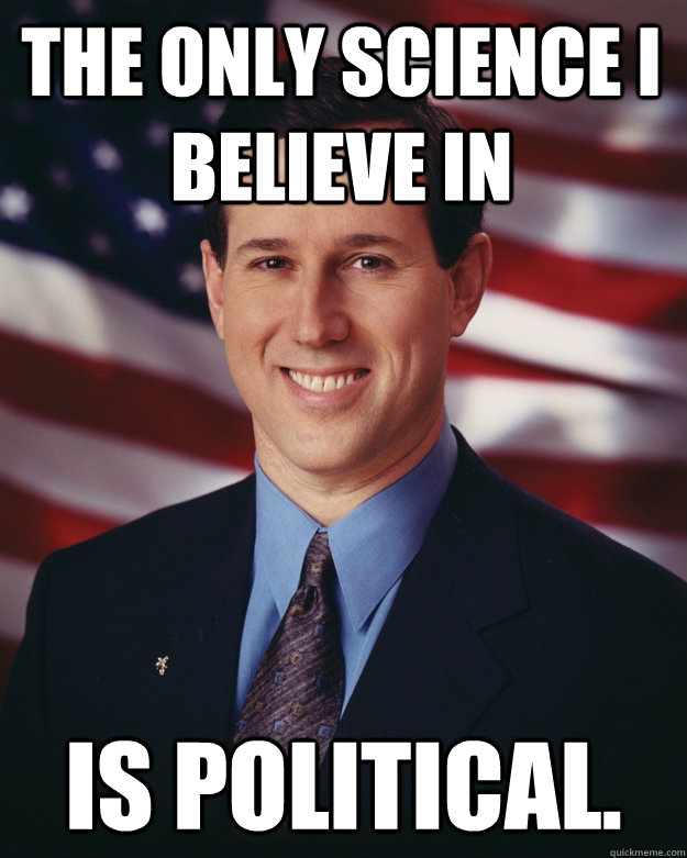 The only science I believe in is political.  Rick Santorum