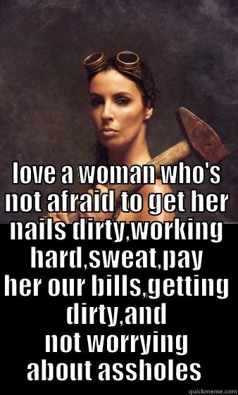  LOVE A WOMAN WHO'S NOT AFRAID TO GET HER NAILS DIRTY,WORKING HARD,SWEAT,PAY HER OUR BILLS,GETTING DIRTY,AND NOT WORRYING ABOUT ASSHOLES  Misc