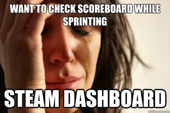 WANT TO CHECK SCOREBOARD WHILE SPRINTING STEAM DASHBOARD  First World Problems
