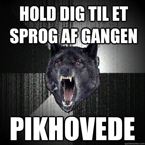 hold dig til et sprog af gangen pikhovede  Insanity Wolf