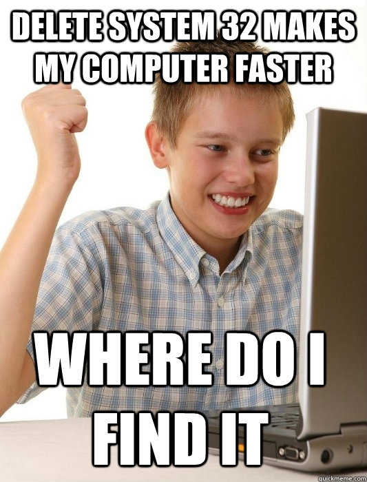 delete system 32 makes my computer faster where do i find it - delete system 32 makes my computer faster where do i find it  First Day on the Internet Kid