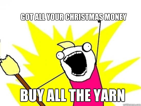 got all your christmas money buy all the yarn  X All The Things