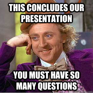 This concludes our presentation You must have so many questions  Condescending Wonka