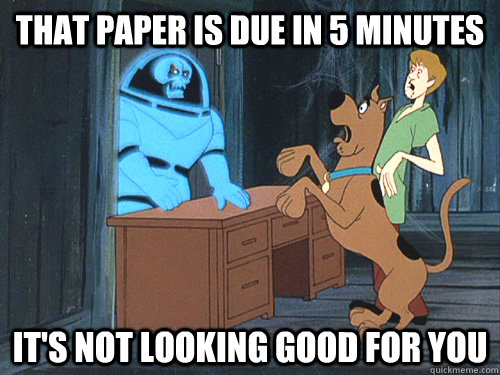 that paper is due in 5 minutes it's not looking good for you  