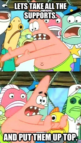Lets take all the supports. And put them up top.  Push it somewhere else Patrick
