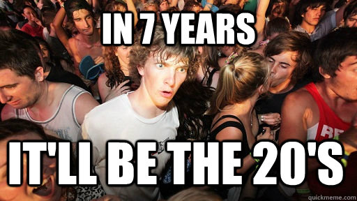 In 7 years  it'll be the 20's  Sudden Clarity Clarence