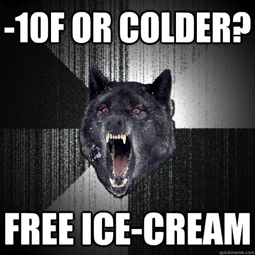 -10F or colder? free ice-cream  Insanity Wolf