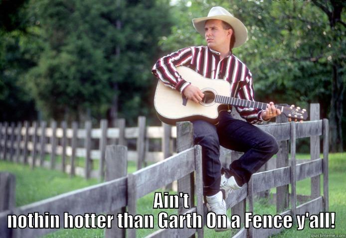 Garth Brooks Is Hot -  AIN'T NOTHIN HOTTER THAN GARTH ON A FENCE Y'ALL! Misc